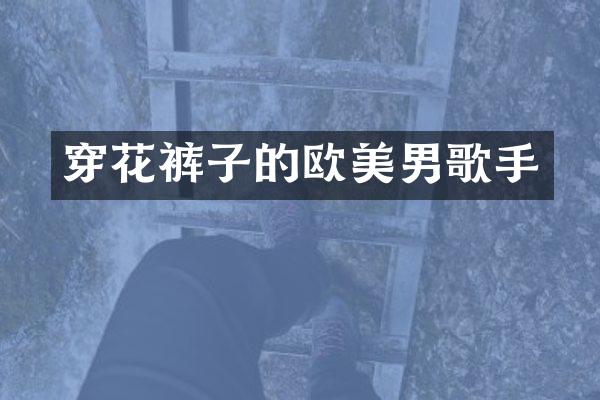 穿花裤子的欧美男歌手