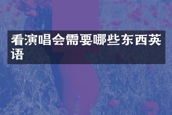 看演唱会需要哪些东西英语