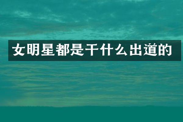 女明星都是干什么出道的