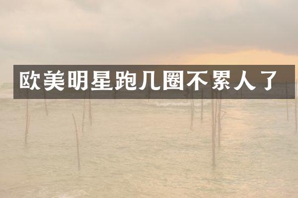 欧美明星跑几圈不累人了