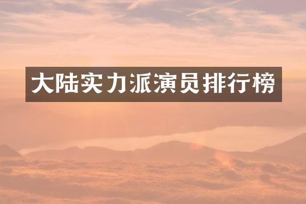 大陆实力派演员排行榜