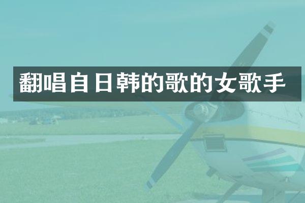 翻唱自日韩的歌的女歌手