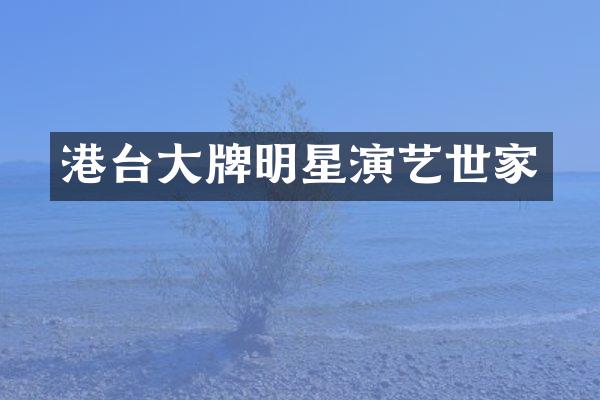 港台大牌明星演艺世家