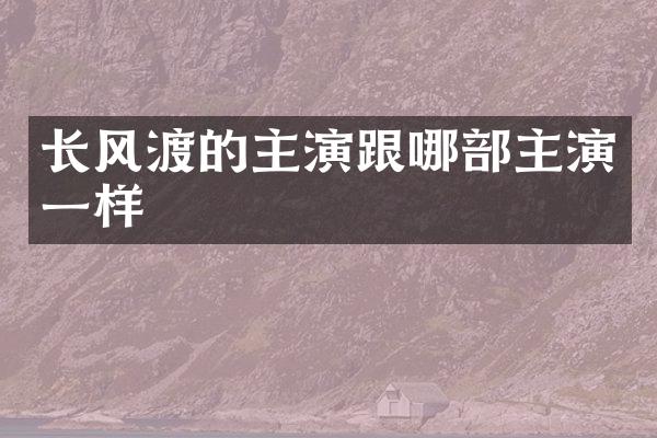长风渡的主演跟哪部主演一样