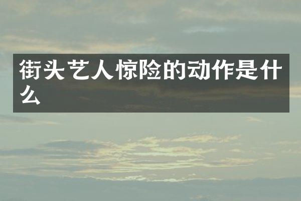 街头艺人惊险的动作是什么