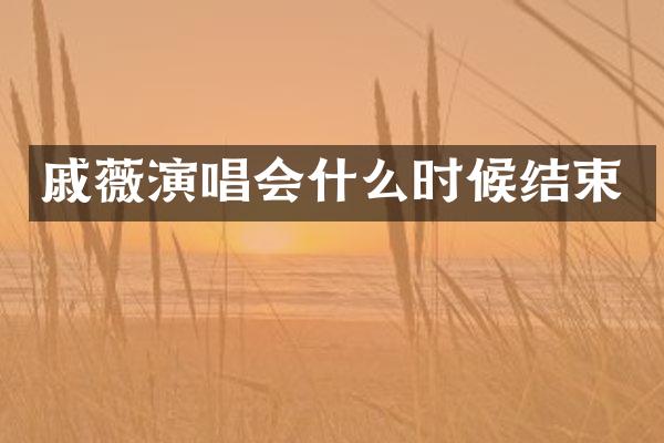 戚薇演唱会什么时候结束
