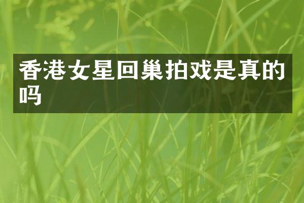 香港女星回巢拍戏是真的吗