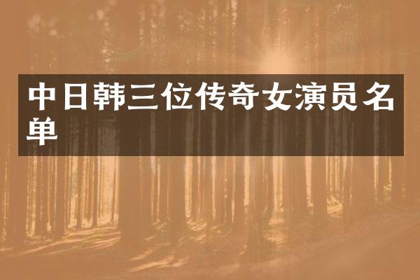中日韩三位传奇女演员名单