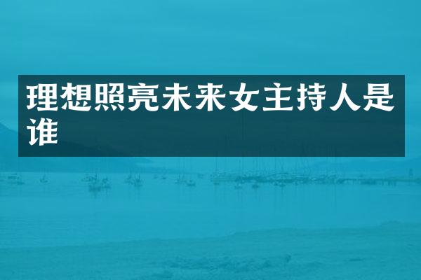 理想照亮未来女主持人是谁