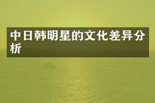 中日韩明星的文化差异分析