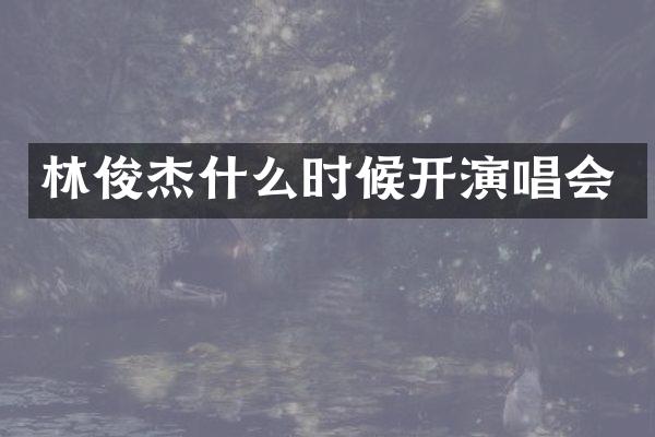 林俊杰什么时候开演唱会