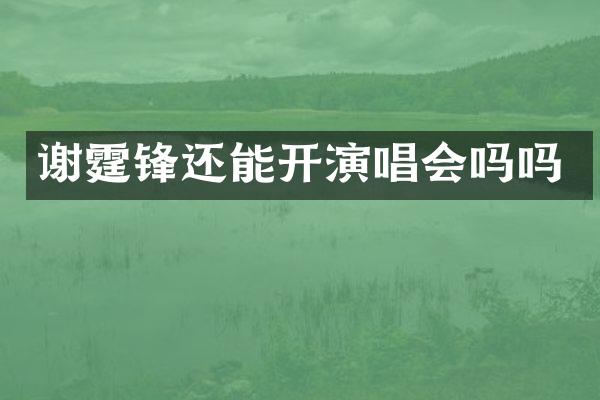 谢霆锋还能开演唱会吗吗