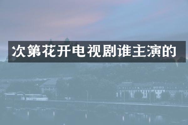 次第花开电视剧谁主演的