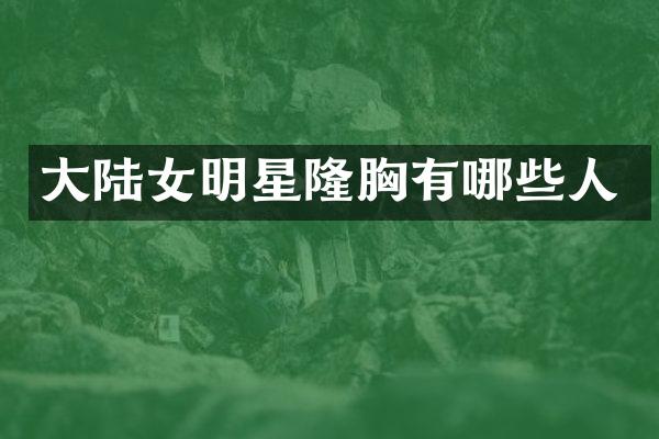 大陆女明星隆有哪些人
