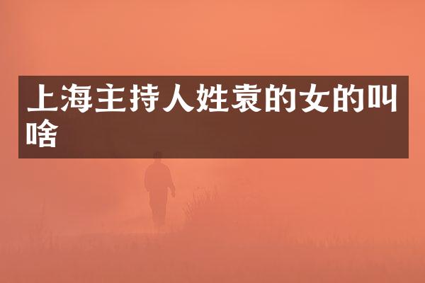 上海主持人姓袁的女的叫啥
