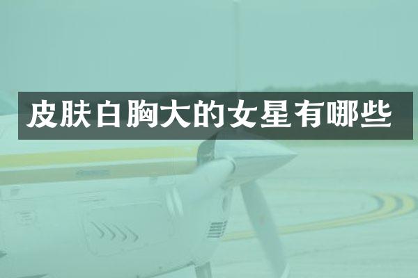 皮肤白大的女星有哪些
