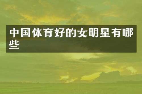 中国体育好的女明星有哪些