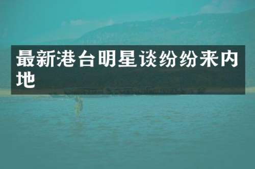 最新港台明星谈纷纷来内地