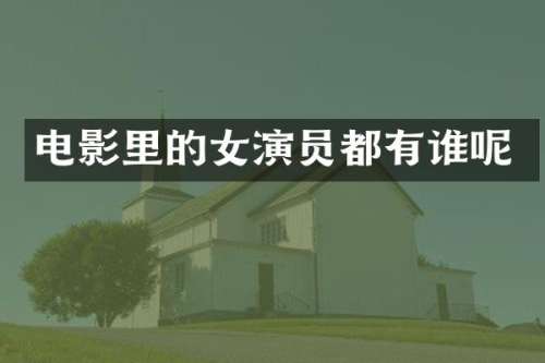 电影里的女演员都有谁呢
