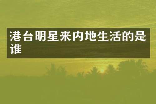 港台明星来内地生活的是谁