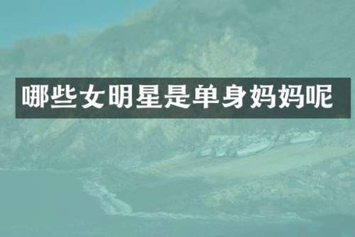 哪些女明星是单身妈妈呢