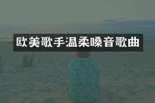 欧美歌手温柔嗓音歌曲