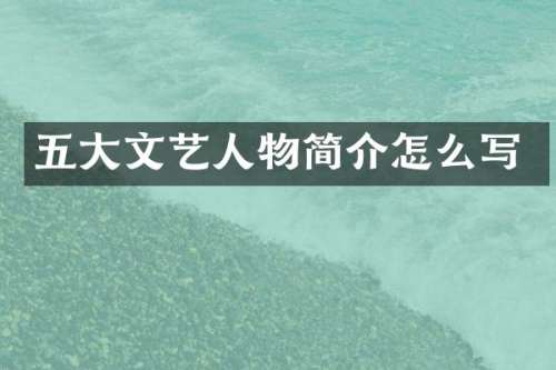 五大文艺人物简介怎么写