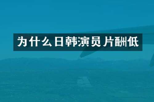 为什么日韩演员片酬低