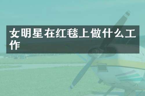 女明星在红毯上做什么工作
