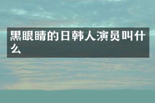 黑眼睛的日韩人演员叫什么