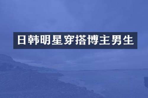 日韩明星穿搭博主男生