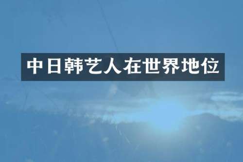 中日韩艺人在世界地位