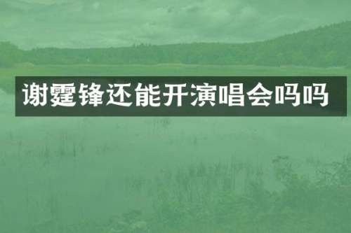 谢霆锋还能开演唱会吗吗