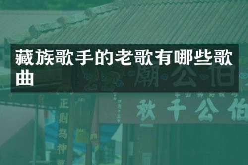 藏族歌手的老歌有哪些歌曲