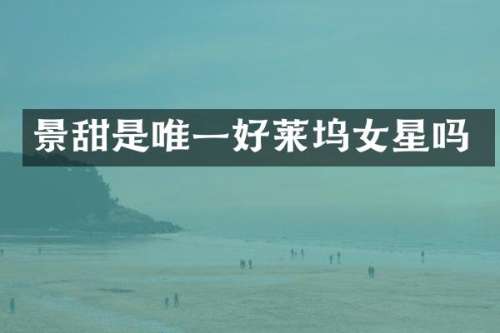 景甜是唯一好莱坞女星吗