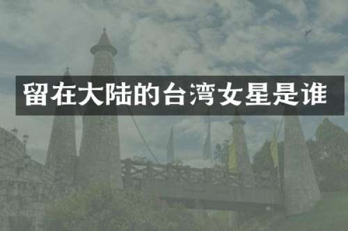 留在大陆的台湾女星是谁