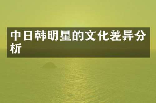 中日韩明星的文化差异分析