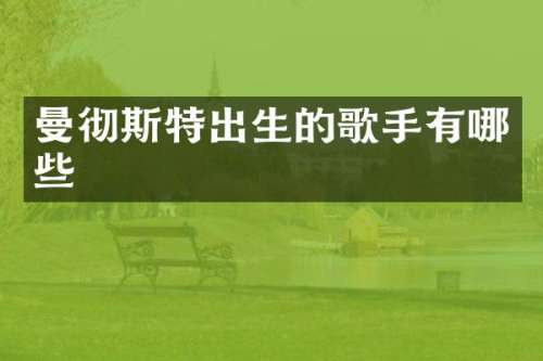 曼彻斯特出生的歌手有哪些