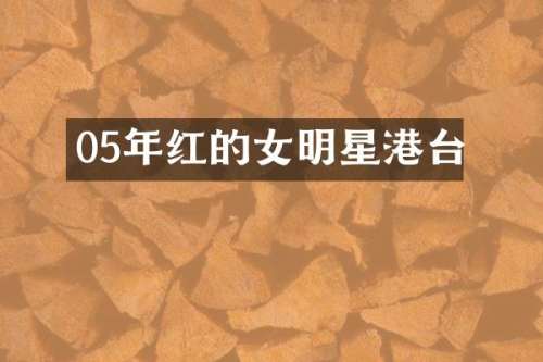 05年红的女明星港台