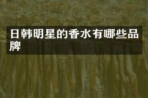日韩明星的香水有哪些品牌