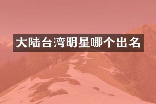 大陆台湾明星哪个出名
