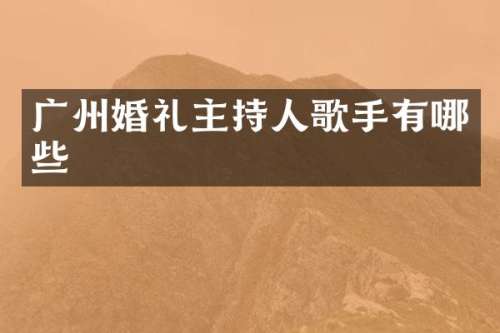 广州婚礼主持人歌手有哪些