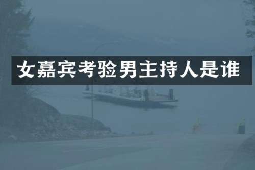 女嘉宾考验男主持人是谁