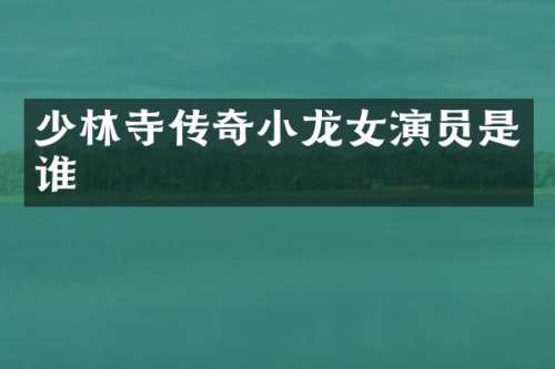 少林寺传奇演员是谁