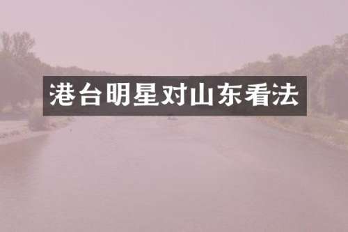 港台明星对山东看法