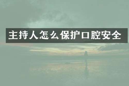 主持人怎么保护口腔安全