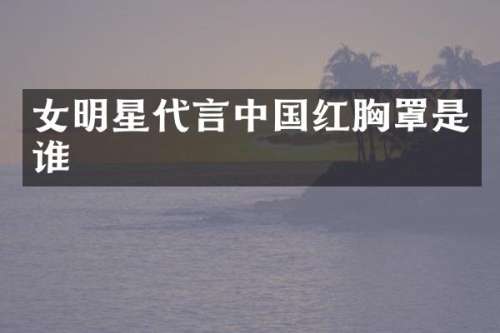 女明星代言中国红罩是谁