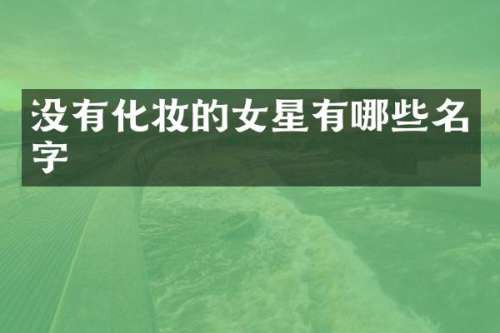 没有化妆的女星有哪些名字