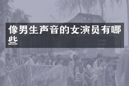像男生声音的女演员有哪些