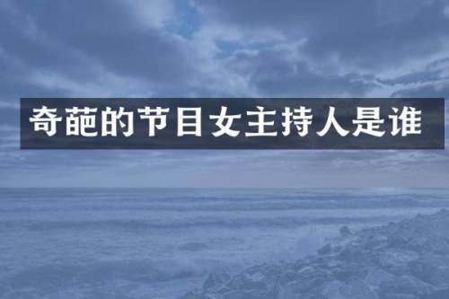 奇葩的节目女主持人是谁
